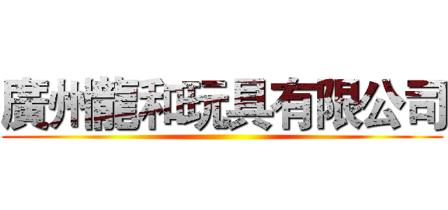 廣州龍和玩具有限公司 ()