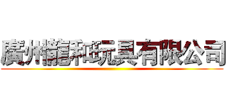廣州龍和玩具有限公司 ()