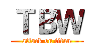 ＴＢＷ (attack on titan)