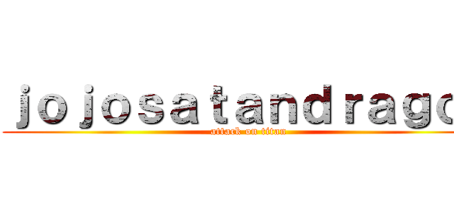 ｊｏｊｏｓａｔａｎｄｒａｇｏｎ (attack on titan)