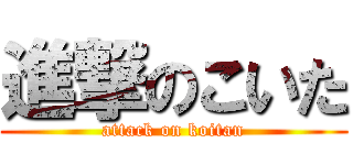 進撃のこいた (attack on koitan)