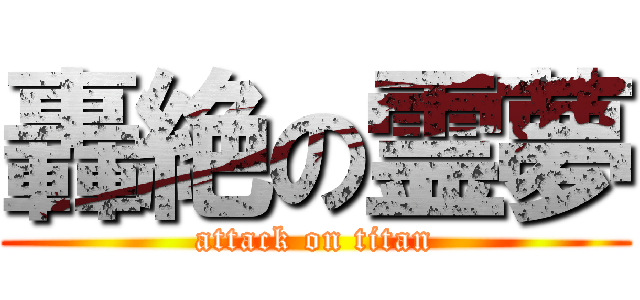 轟絶の霊夢 (attack on titan)