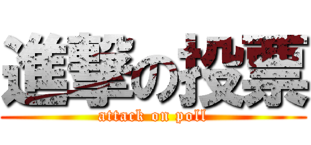 進撃の投票 (attack on poll)