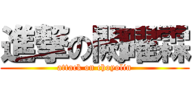進撃の闕曜霖 (attack on choyolin)