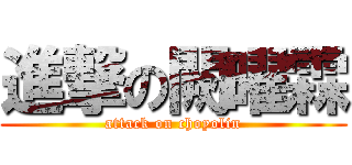 進撃の闕曜霖 (attack on choyolin)