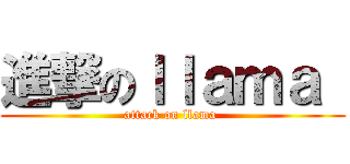 進撃のｌｌａｍａ  (attack on llama )