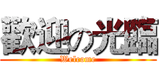 歡迎の光臨 (Welcome)