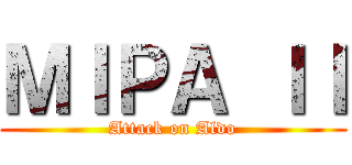 ＭＩＰＡ ＩＩ (Attack on Aldo)