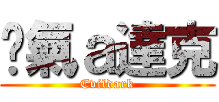 煞氣ａ達克 (Evildark)