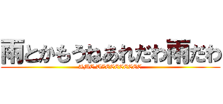 雨とかもうねあれだわ雨だわ (AME UZEEEEEEEE)