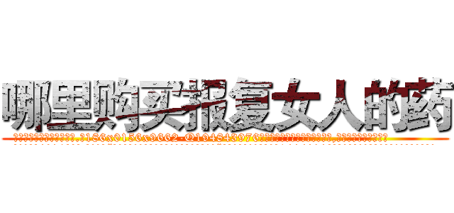 哪里购买报复女人的药 (哪里购买报复女人的药【电.话186x0156x9662-Q194843976林氏药业】我们做的是长期生意,靠的是老客户长期支持
参考消息网2月20日报道 韩媒称，“剩女多、离婚率高的城市，房价一定会上涨。”这是中国经济学家金岩石2016年12月参加在上海举行的房地产相关论坛时说的话。
)