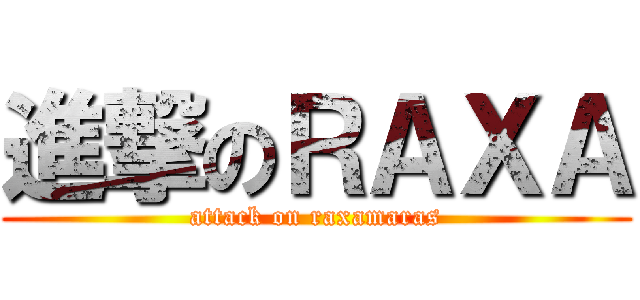 進撃のＲＡＸＡ (attack on raxamaras)