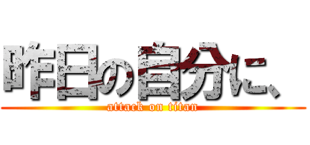 昨日の自分に、 (attack on titan)