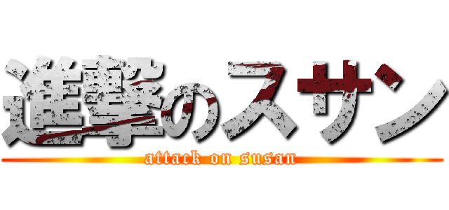 進撃のスサン (attack on susan)