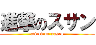 進撃のスサン (attack on susan)