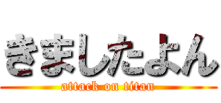 きましたよん (attack on titan)