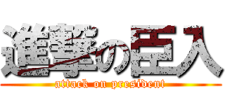 進撃の臣入 (attack on president)