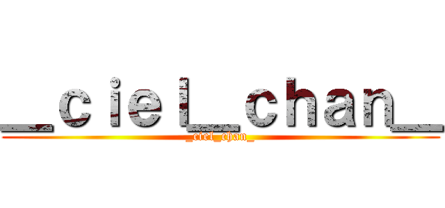 ＿ｃｉｅｌ＿ｃｈａｎ＿ (_ciel_chan_)