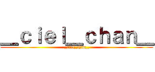 ＿ｃｉｅｌ＿ｃｈａｎ＿ (_ciel_chan_)