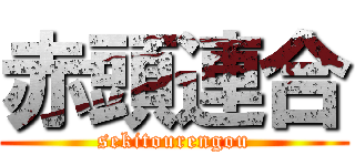 赤頭連合 (sekitourengou)