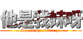 他是我妹呀 (She is my sister ya)