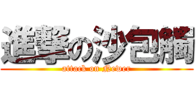 進撃の沙包觸 (attack on Newer)