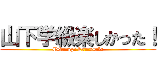 山下学級楽しかった！ (Tokunaga Kounosuke)