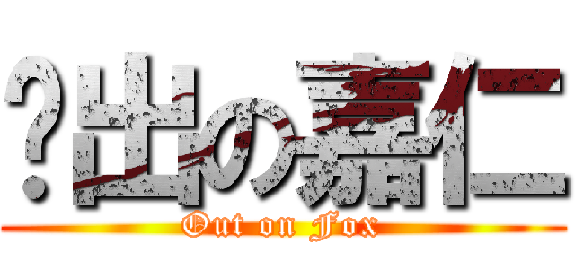 脫出の嘉仁 (Out on Fox)