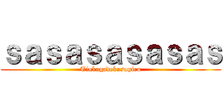 ｓａｓａｓａｓａｓａｓ (Tinkogadekasugiru)