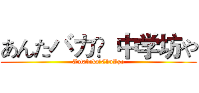 あんたバカ？中学坊や (Antabaka？ChuByo)
