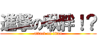 進撃の啾胖！？ (attack on titan)