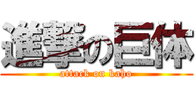 進撃の巨体 (attack on kaho)