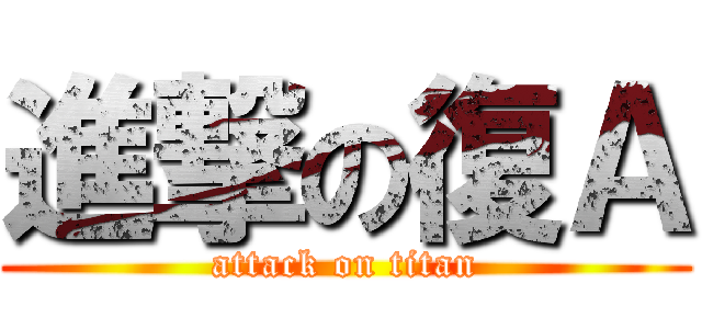 進撃の復Ａ (attack on titan)
