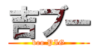 吉ブー (boo PIG)