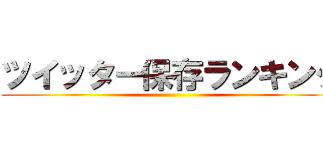 ツイッター保存ランキング ()