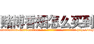 赌博香烟怎么买到 (赌博香烟怎么买到【电-186x2687x6963-Q278180069元-吉-药-业】我们做的是长期生意,靠的是老客户长期支持 http://sngk.net/ZxjfvH
)
