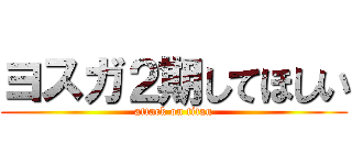 ヨスガ２期してほしい (attack on titan)