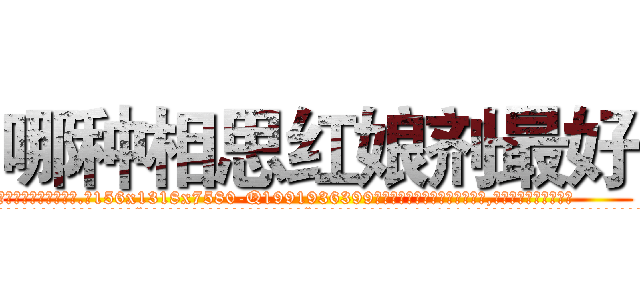 哪种相思红娘剂最好 (哪种相思红娘剂最好【电.话156x1318x7580-Q1991936399鑫宏药业】我们做的是长期生意,靠的是老客户长期支持
参考消息网2月20日报道 韩媒称，“剩女多、离婚率高的城市，房价一定会上涨。”这是中国经济学家金岩石2016年12月参加在上海举行的房地产相关论坛时说的话。
)