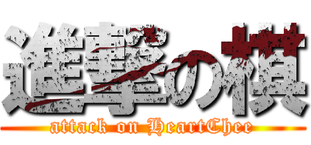 進撃の棋 (attack on HeartChee)