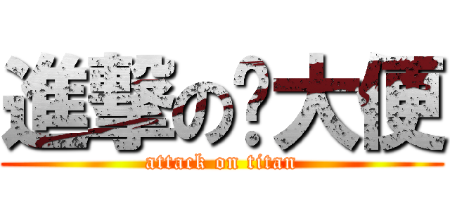 進撃の蓝大便 (attack on titan)