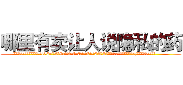 哪里有卖让人说隐私的药 (哪里有卖让人说隐私的药【电.话156x1318x7580-Q1991936399鑫宏药业】我们做的是长期生意,靠的是老客户长期支持
参考消息网2月20日报道 韩媒称，“剩女多、离婚率高的城市，房价一定会上涨。”这是中国经济学家金岩石2016年12月参加在上海举行的房地产相关论坛时说的话。
)