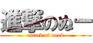 進撃のぬー (attack of noob)