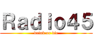 Ｒａｄｉｏ４５ (drink or die)