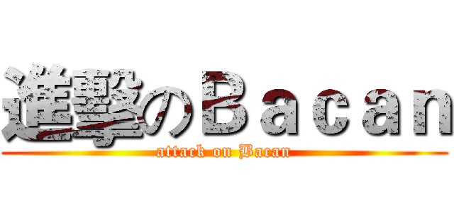 進擊のＢａｃａｎ (attack on Bacan)