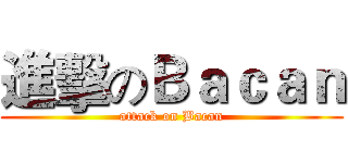 進擊のＢａｃａｎ (attack on Bacan)