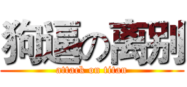 狗逼の离别 (attack on titan)