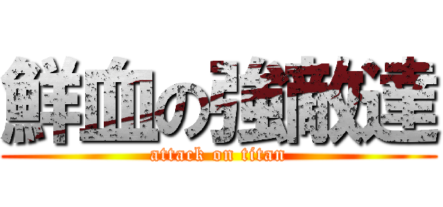 鮮血の強敵達 (attack on titan)