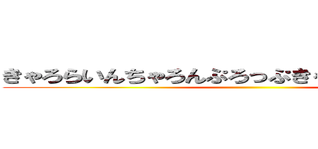 きゃろらいんちゃろんぷろっぷきゃりーぱみゅぱみゅ ()