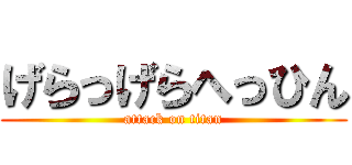 げらっげらへっひん (attack on titan)