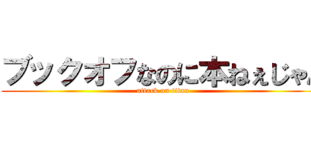 ブックオフなのに本ねぇじゃん (attack on titan)